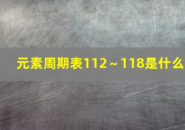 元素周期表112～118是什么