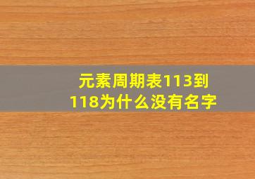 元素周期表113到118为什么没有名字