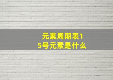 元素周期表15号元素是什么