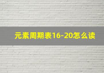 元素周期表16-20怎么读