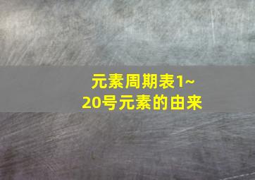 元素周期表1~20号元素的由来