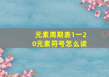 元素周期表1一20元素符号怎么读