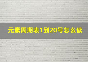 元素周期表1到20号怎么读