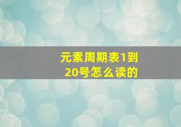 元素周期表1到20号怎么读的