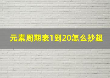 元素周期表1到20怎么抄超