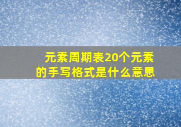 元素周期表20个元素的手写格式是什么意思