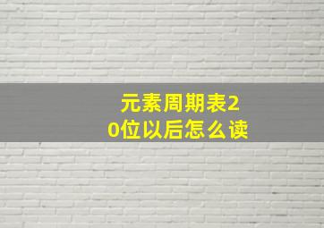 元素周期表20位以后怎么读