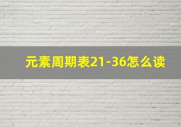 元素周期表21-36怎么读