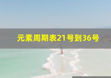 元素周期表21号到36号