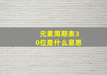 元素周期表30位是什么意思