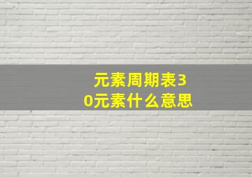 元素周期表30元素什么意思