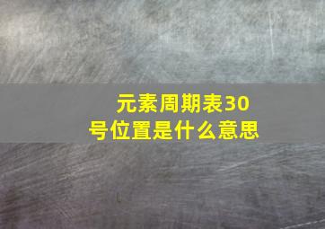 元素周期表30号位置是什么意思