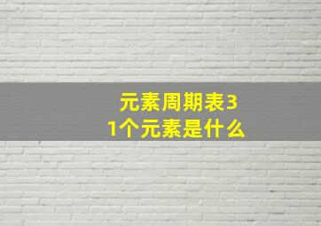 元素周期表31个元素是什么