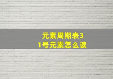 元素周期表31号元素怎么读