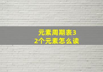 元素周期表32个元素怎么读