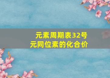 元素周期表32号元同位素的化合价