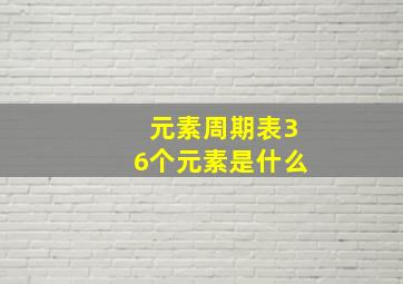 元素周期表36个元素是什么