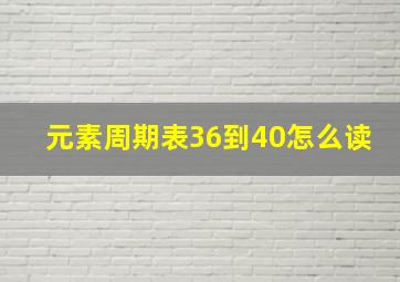 元素周期表36到40怎么读