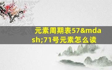 元素周期表57—71号元素怎么读