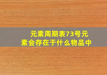 元素周期表73号元素会存在于什么物品中