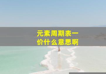 元素周期表一价什么意思啊