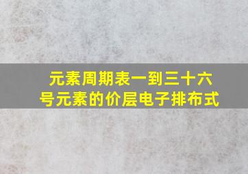 元素周期表一到三十六号元素的价层电子排布式