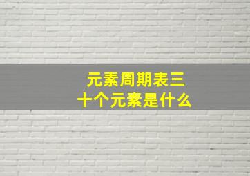 元素周期表三十个元素是什么