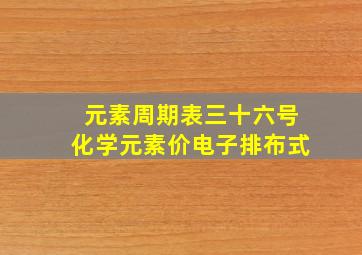 元素周期表三十六号化学元素价电子排布式