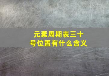 元素周期表三十号位置有什么含义