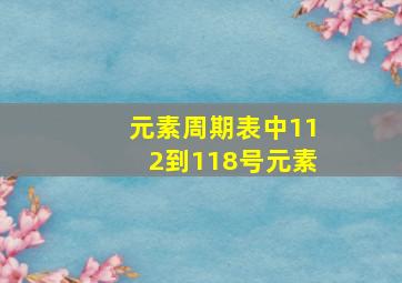 元素周期表中112到118号元素