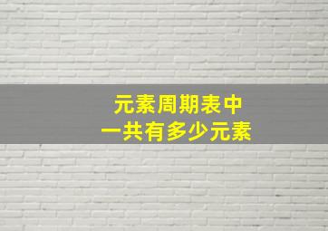 元素周期表中一共有多少元素