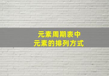 元素周期表中元素的排列方式