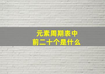 元素周期表中前二十个是什么