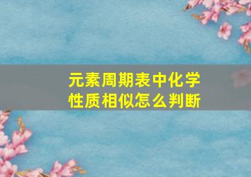 元素周期表中化学性质相似怎么判断