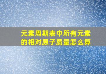 元素周期表中所有元素的相对原子质量怎么算