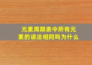 元素周期表中所有元素的读法相同吗为什么