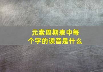 元素周期表中每个字的读音是什么