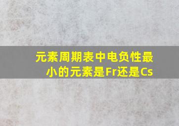 元素周期表中电负性最小的元素是Fr还是Cs