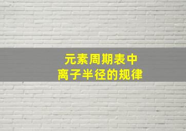 元素周期表中离子半径的规律