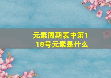 元素周期表中第118号元素是什么