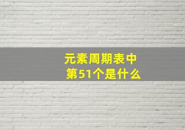 元素周期表中第51个是什么