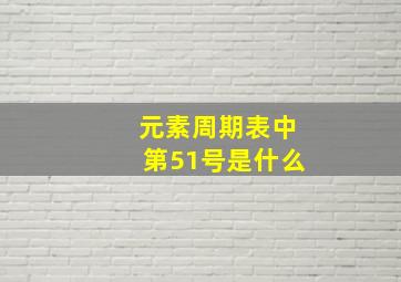 元素周期表中第51号是什么