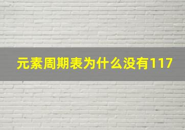 元素周期表为什么没有117