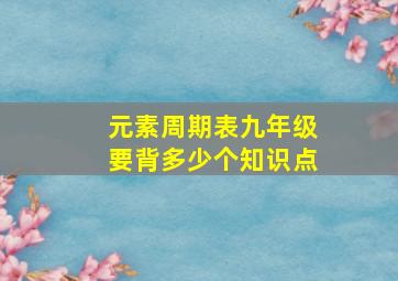 元素周期表九年级要背多少个知识点