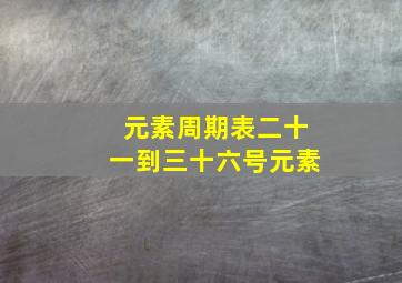 元素周期表二十一到三十六号元素