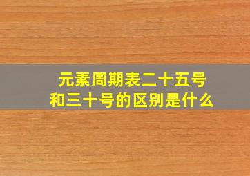 元素周期表二十五号和三十号的区别是什么