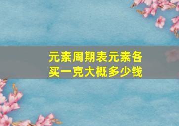 元素周期表元素各买一克大概多少钱