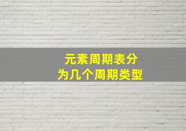 元素周期表分为几个周期类型