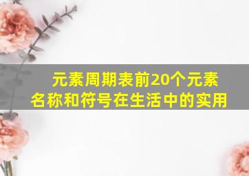 元素周期表前20个元素名称和符号在生活中的实用