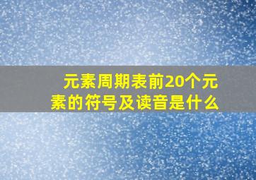 元素周期表前20个元素的符号及读音是什么